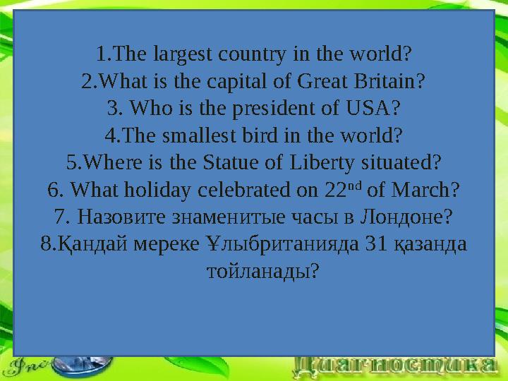 1.The largest country in the world? 2.What is the capital of Great Britain? 3. Who is the president of USA? 4.The smallest bird