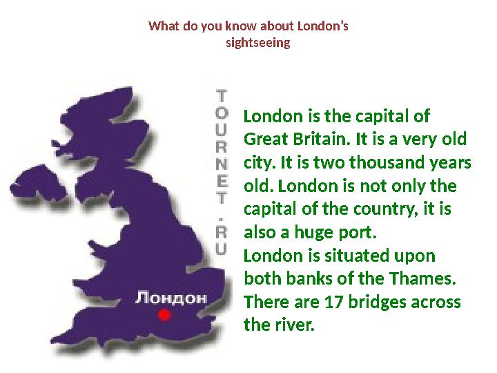 What do you know about London’s sightseeing London is the capital of Great Britain. It is a very old city. It is two thousand