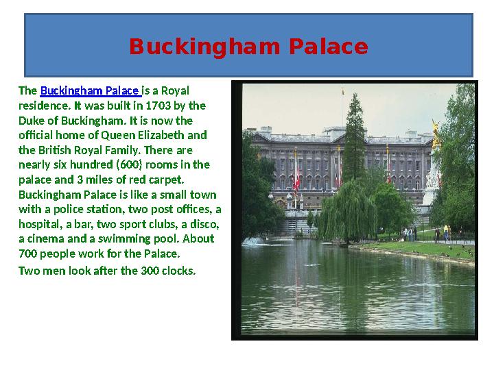 The Buckingham Palace is a Royal residence. It was built in 1703 by the Duke of Buckingham. It is now the official home of Qu