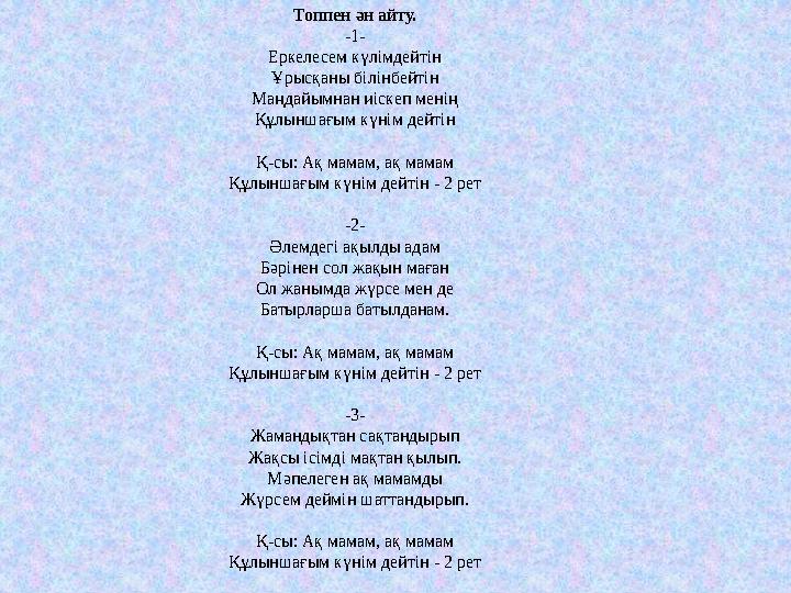 Топпен ән айту. -1- Еркелесем күлімдейтін Ұрысқаны білінбейтін Маңдайымнан иіскеп менің Құлыншағым күнім дейтін Қ-сы: Ақ мамам