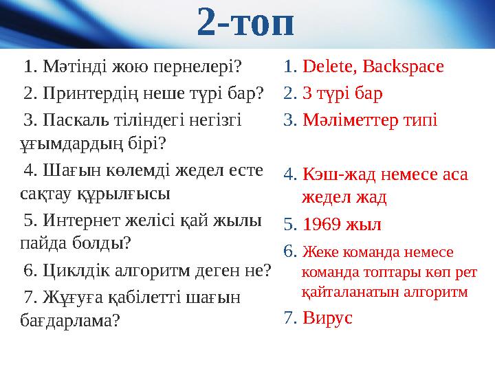 2-топ 1. Мәтінді жою пернелері? 2. Принтердің неше түрі бар? 3. Паскаль тіліндегі негізгі ұғымдардың бірі? 4. Шағын көлемд