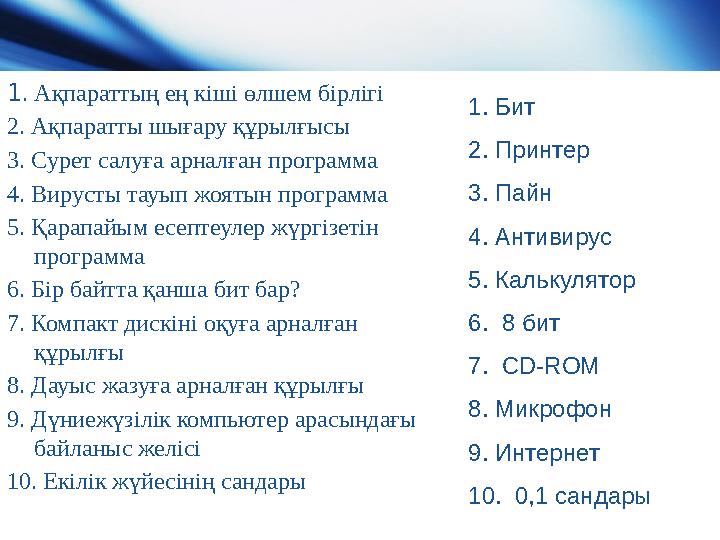 1. Ақпараттың ең кіші өлшем бірлігі 2. Ақпаратты шығару құрылғысы 3. Сурет салуға арналған программа 4. Вирусты тауып жоятын п