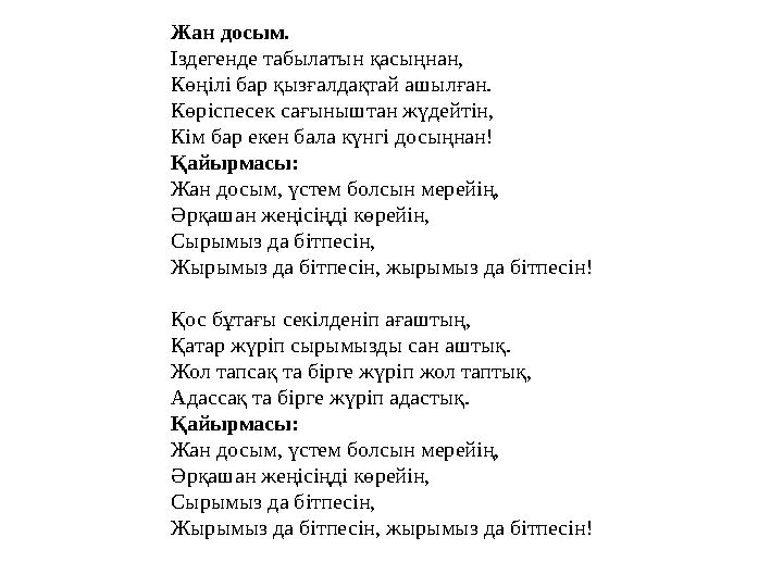 Жан досым. I здегенде табылатын қасыңнан, Көңілі бар қызғалдақтай ашылған. Көр i спесек сағыныштан жүдейт i н, К i м бар екен ба