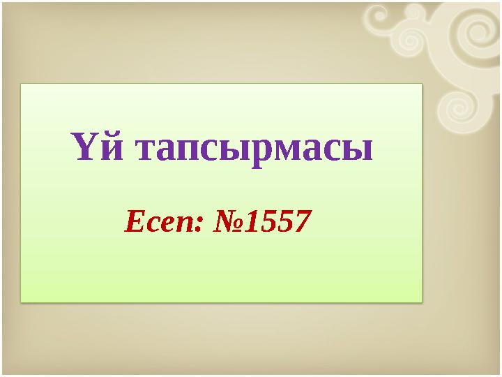 Үй тапсырмасы Есеп: №1557