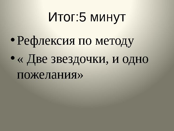 Итог:5 минут • Рефлексия по методу • « Две звездочки, и одно пожелания»