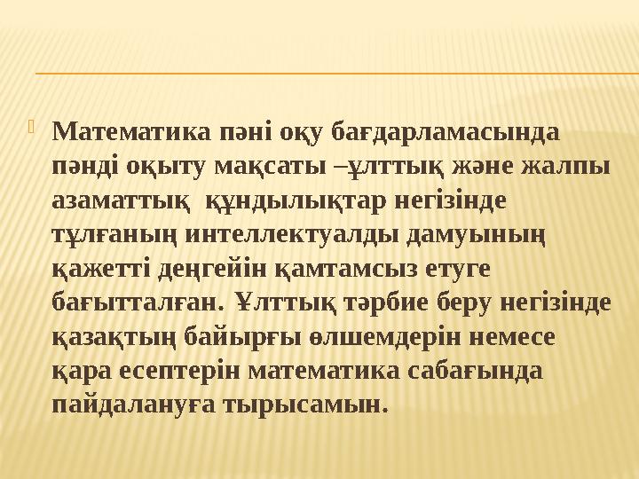 Математика пәні оқу бағдарламасында пәнді оқыту мақсаты –ұлттық және жалпы азаматтық құндылықтар негізінде тұлғаның интелле