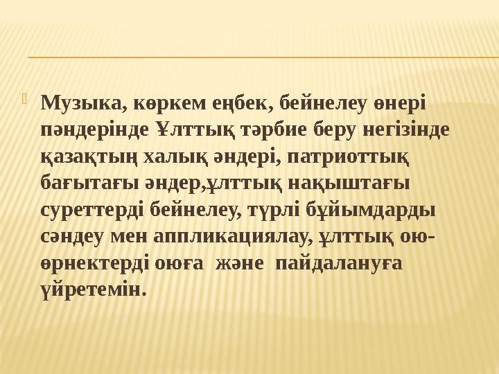 Музыка, көркем еңбек, бейнелеу өнері пәндерінде Ұлттық тәрбие беру негізінде қазақтың халық әндері, патриоттық бағытағы әнде