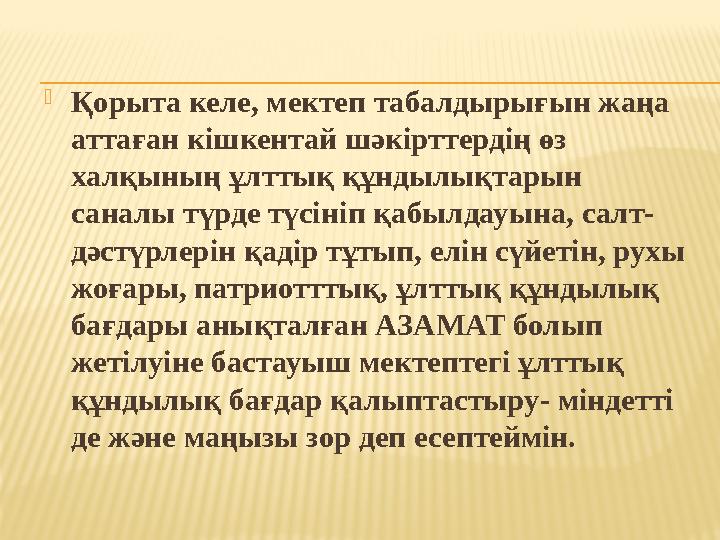 Қорыта келе, мектеп табалдырығын жаңа аттаған кішкентай шәкірттердің өз халқының ұлттық құндылықтарын саналы түрде түсініп қ