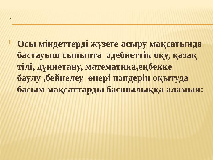 . Осы міндеттерді жүзеге асыру мақсатында бастауыш сыныпта әдебиеттік оқу, қазақ тілі, дүниетану, математика,еңбекке баулу