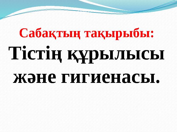 Сабақтың тақырыбы: Тістің құрылысы және гигиенасы.