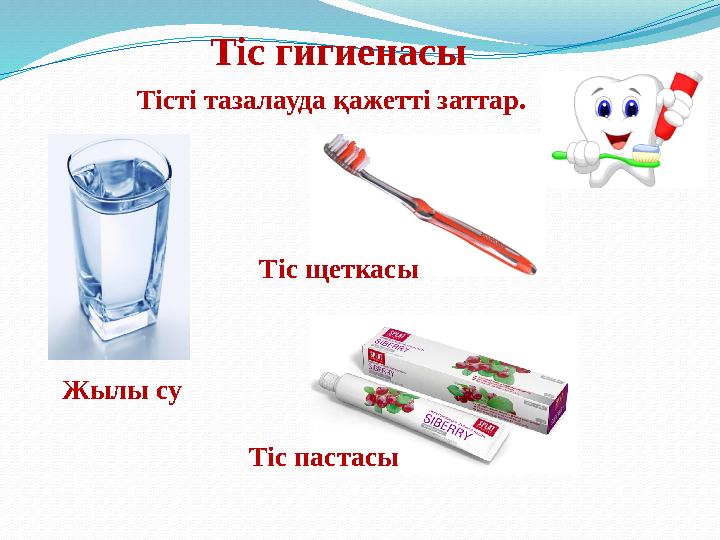 Тіс гигиенасы Тісті тазалауда қажетті заттар. Жылы су Тіс щеткасы Тіс пастасы