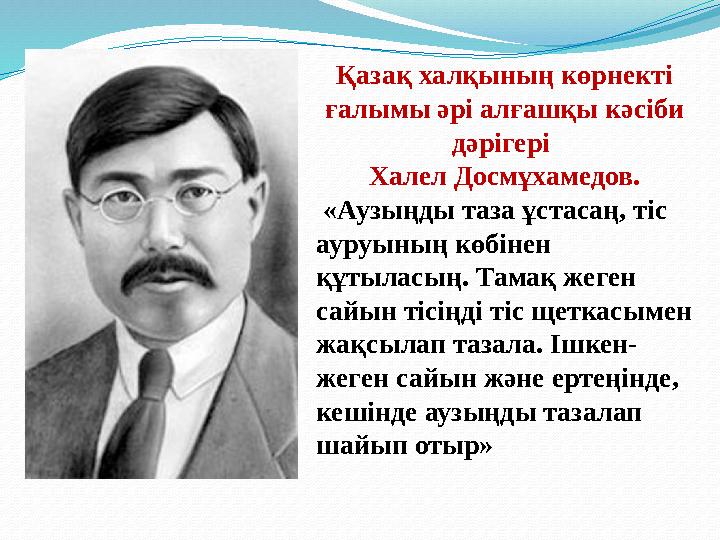 Қазақ халқының көрнекті ғалымы әрі алғашқы кәсіби дәрігері Халел Досмұхамедов. «Аузыңды таза ұстасаң, тіс ауруының көбінен