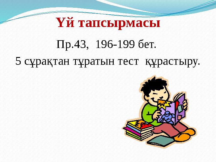 Үй тапсырмасы Пр.43, 196-199 бет. 5 сұрақтан тұратын тест құрастыру.