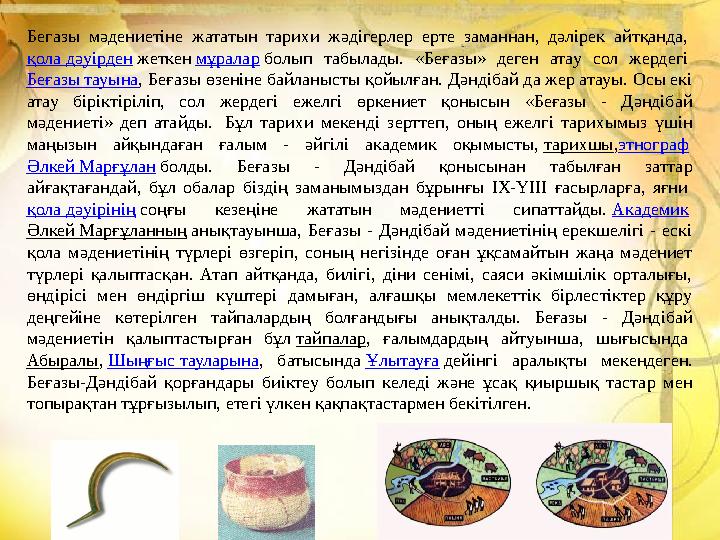 Бегазы мәдениетіне жататын тарихи жәдігерлер ерте заманнан, дәлірек айтқанда, қола дәуірден жеткен мұралар болып табылады. «Беғ