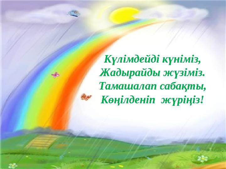 Күлімдейді күніміз, Жадырайды жүзіміз. Тамашалап сабақты, Көңілденіп жүріңіз!