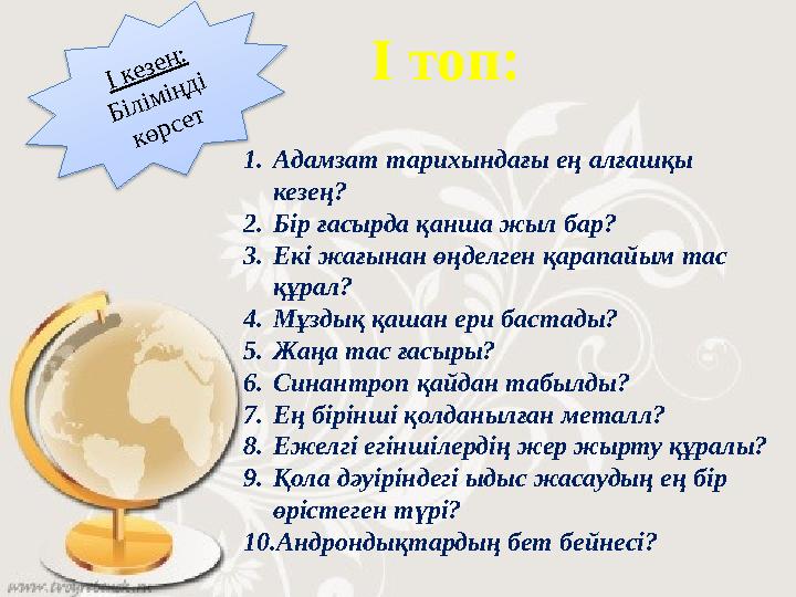1.Адамзат тарихындағы ең алғашқы кезең? 2.Бір ғасырда қанша жыл бар? 3.Екі жағынан өңделген қарапайым тас құрал? 4.Мұздық қаша