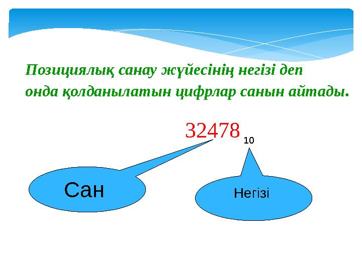 Сан Негізі 32478 10Позициялық санау жүйесінің негізі деп онда қолданылатын цифрлар санын айтады .