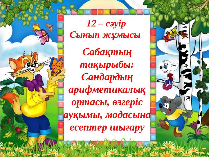 12 – сәуір Сынып жұмысы Сабақтың тақырыбы: Сандардың арифметикалық ортасы, өзгеріс ауқымы, модасына есептер шығару