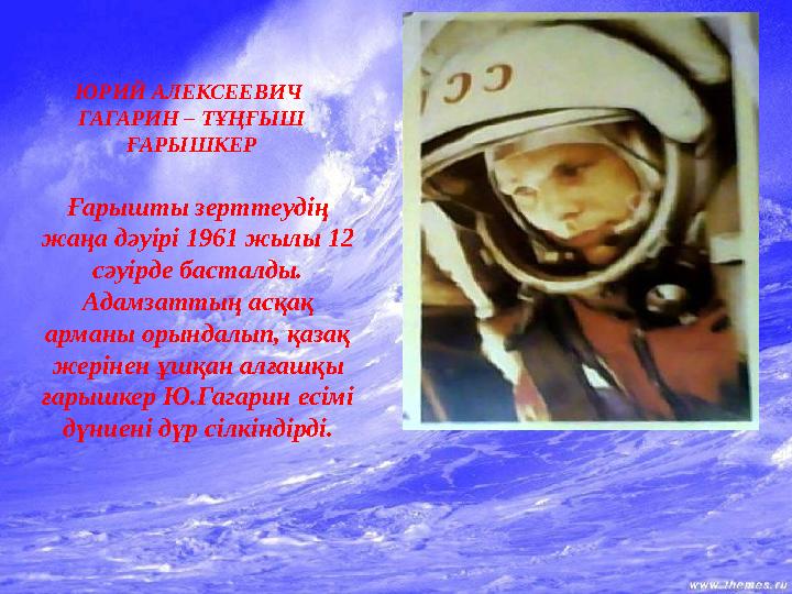 ЮРИЙ АЛЕКСЕЕВИЧ ГАГАРИН – ТҰҢҒЫШ ҒАРЫШКЕР Ғарышты зерттеудің жаңа дәуірі 1961 жылы 12 сәуірде басталды. Адамзаттың асқақ
