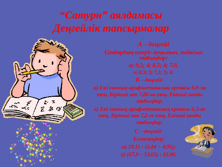 “Сатурн” аялдамасы Деңгейлік тапсырмалар А – деңгейі Сандардың өзгеріс ауқымын, модасын табыңдар: а) 9,5; 4; 8,3; 4; 7,8. ә) 8