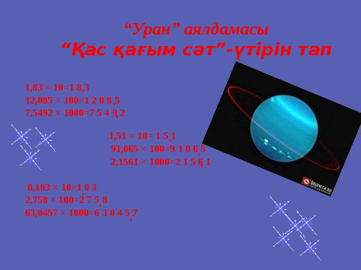 “Уран” аялдамасы “Қас қағым сәт”-үтірін тап 1,83 × 10=1 8 3 12,085 × 100=1 2 0 8 5