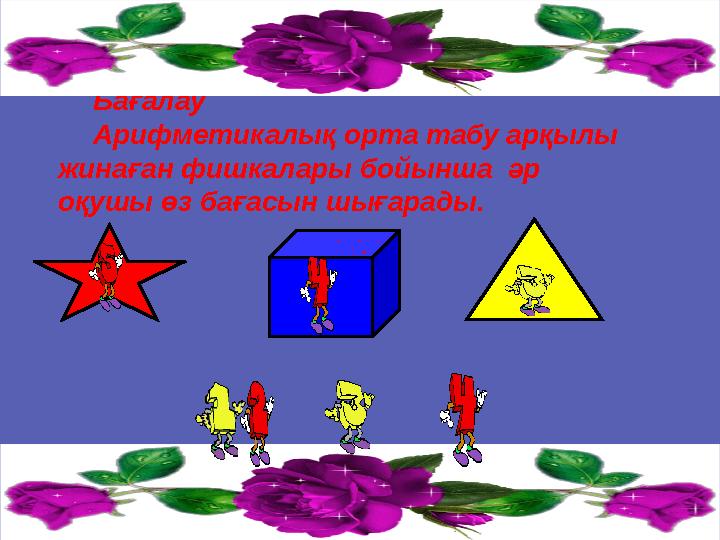 Бағалау Арифметикалық орта табу арқылы жинаған фишкалары бойынша әр оқушы өз бағасын шығарады.