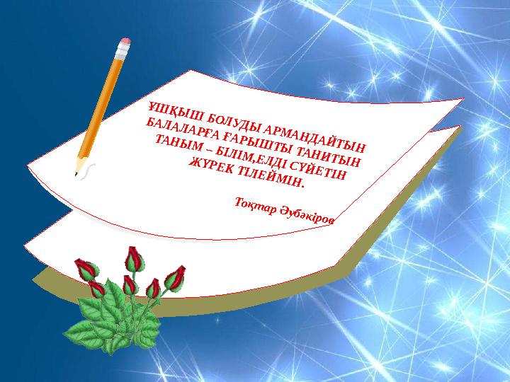ҰШ ҚЫШ БОЛУДЫ АРМАНДАЙТЫН БАЛАЛАРҒА ҒАРЫШ ТЫ ТАНИТЫН ТАНЫМ – БІЛІМ,ЕЛДІ СҮЙЕТІН ЖҮРЕК ТІЛЕЙМІН.
