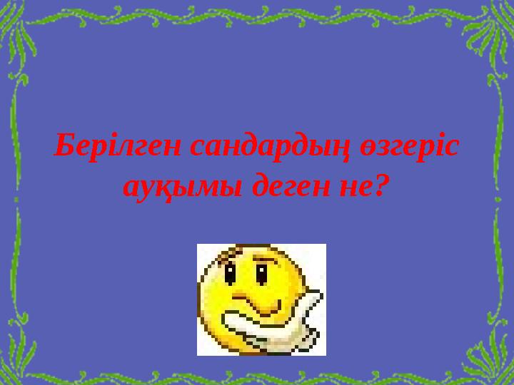 Берілген сандардың өзгеріс ауқымы деген не?