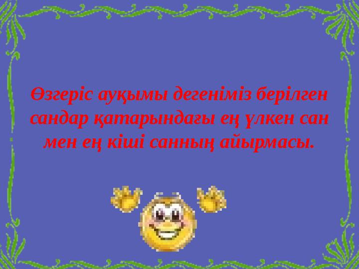 Өзгеріс ауқымы дегеніміз берілген сандар қатарындағы ең үлкен сан мен ең кіші санның айырмасы.