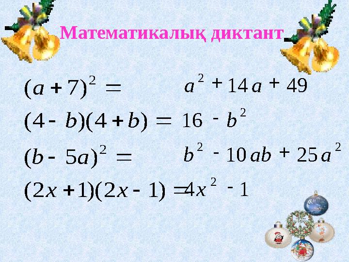           ) 1 2 )( 1 2 ( ) 5 ( ) 4 )( 4 ( ) 7 ( 2 2 x x a b b b aМатематикалық диктант 14 251016 4914 2 2
