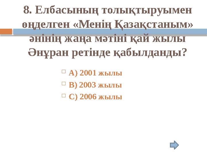 8. Елбасының толықтыруымен өңделген «Менің Қазақстаным» әнінің жаңа мәтіні қай жылы Әнұран ретінде қабылданды?  А) 2001 ж