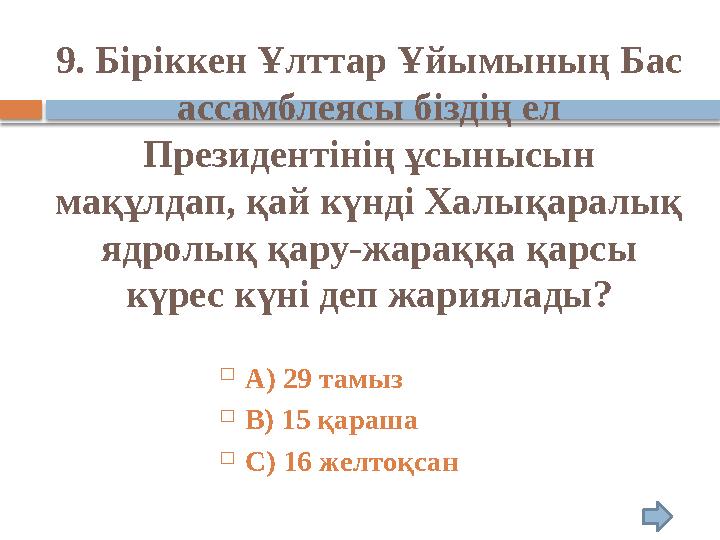 9. Біріккен Ұлттар Ұйымының Бас ассамблеясы біздің ел Президентінің ұсынысын мақұлдап, қай күнді Халықаралық ядролық қару