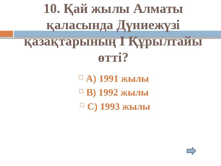 10. Қай жылы Алматы қаласында Дүниежүзі қазақтарының І Құрылтайы өтті?  А) 1991 жылы  В) 1992 жылы  С) 1993 жылы