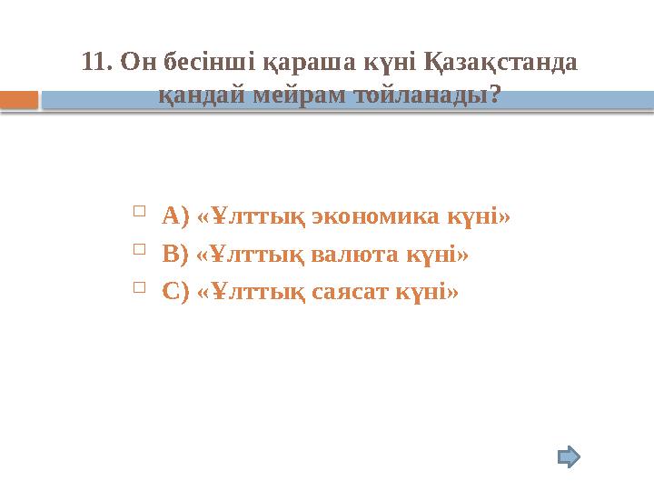 11. Он бесінші қараша күні Қазақстанда қандай мейрам тойланады?  А) «Ұлттық экономика күні»  В) «Ұлттық валюта күні» 