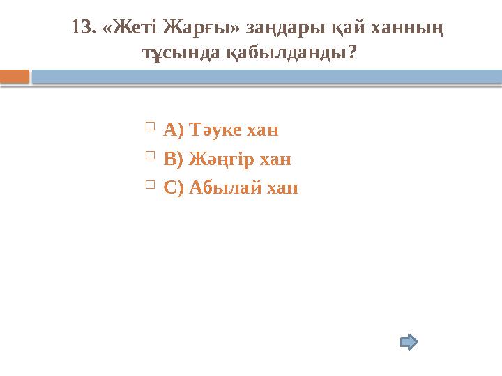 13. «Жеті Жарғы» заңдары қай ханның тұсында қабылданды?  А) Тәуке хан  В) Жәңгір хан  С) Абылай хан