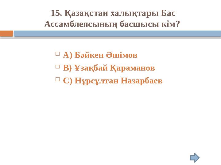 15. Қазақстан халықтары Бас Ассамблеясының басшысы кім?  А) Бәйкен Әшімов  В) Ұзақбай Қараманов  С) Нұрсұлтан Назарбаев