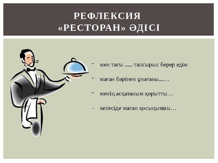 РЕФЛЕКСИЯ «РЕСТОРАН» ӘДІСІ -мен тағы ..... тапсырыс берер едім -маған бәрінен ұнағаны...… -менің асқазаным қорытты… - келе