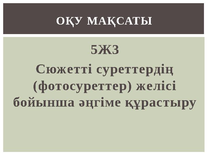 5Ж3 Сюжетті суреттердің (фотосуреттер) желісі бойынша әңгіме құрастыру ОҚУ МАҚСАТЫ