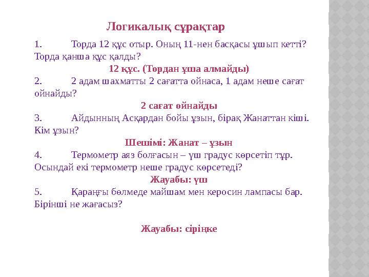 Логикалық сұрақтар 1. Торда 12 құс отыр. Оның 11-нен басқасы ұшып кетті? Торда қанша құс қалды? 12 құс. (Тордан ұша алмайды) 2