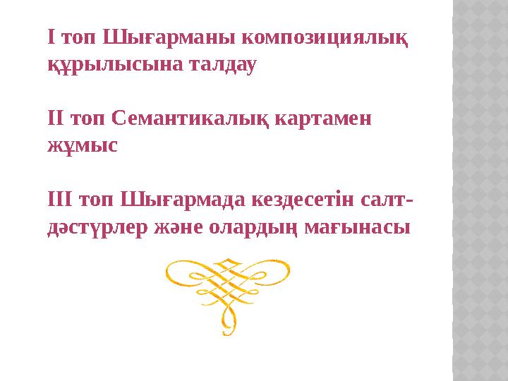 I топ Шығарманы композициялық құрылысына талдау II топ Семантикалық картамен жұмыс III топ Шығармада кездесетін салт- дәстүрл
