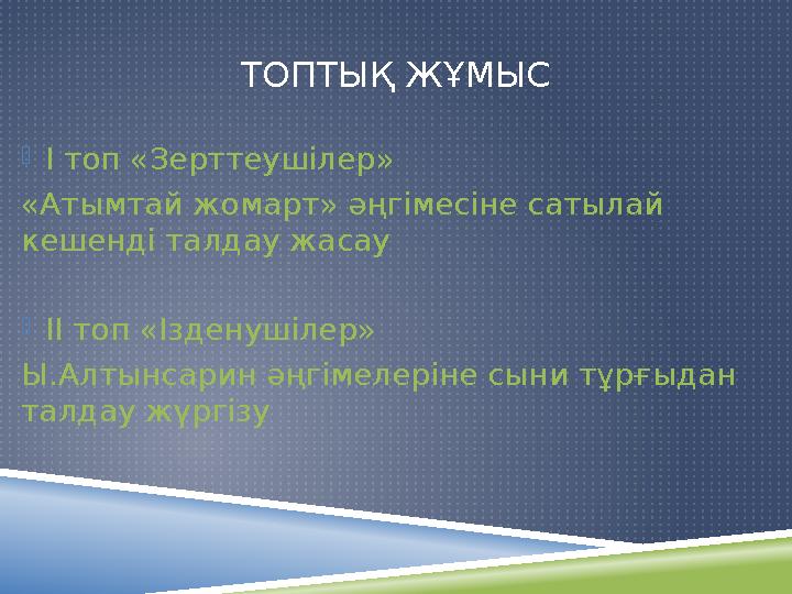 ТОПТЫҚ ЖҰМЫС I топ «Зерттеушілер» «Атымтай жомарт» әңгімесіне сатылай кешенді талдау жасау II топ «Ізденушілер» Ы.Алтынсар