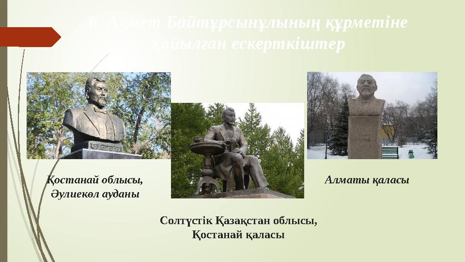 6. Ахмет Байтұрсынұлының құрметіне қойылған ескерткіштер Қостанай облысы, Әулиекөл ауданы Алматы қаласы Солтүстік