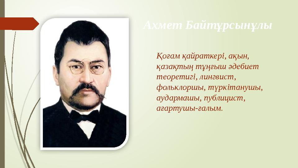 Ахмет Байтұрсынұлы Қоғам қайраткері, ақын, қазақтың тұңғыш әдебиет теоретигі, лингвист, фольклоршы, түркітанушы