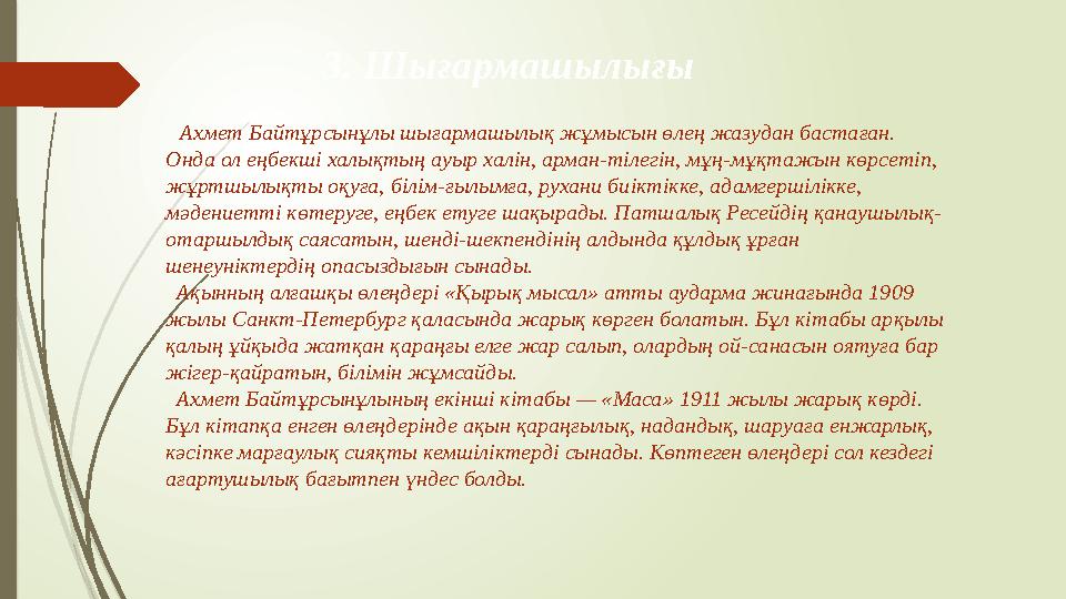 3. Шығармашылығы Ахмет Байтұрсынұлы шығармашылық жұмысын өлең жазудан бастаған. Онда ол еңбекші халықтың ауыр ха
