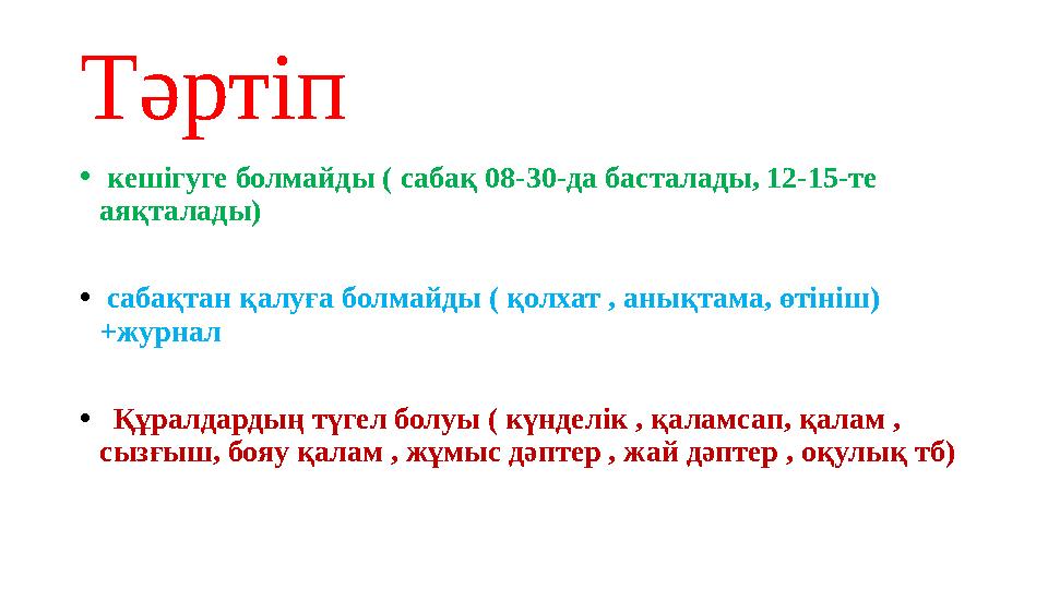 Тәртіп • кешігуге болмайды ( сабақ 08-30-да басталады, 12-15-те аяқталады) • сабақтан қалуға болмайды ( қолхат , анықтама