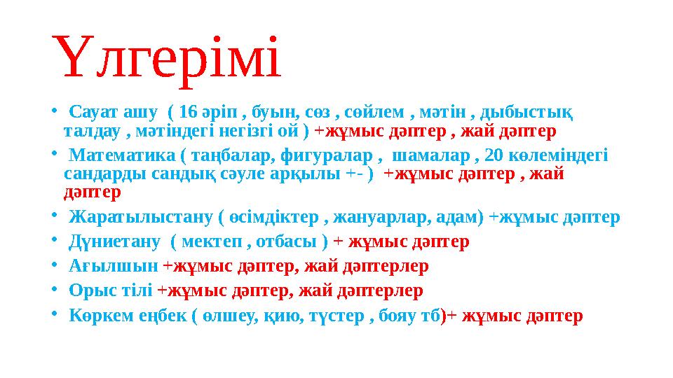 Үлгерімі • Сауат ашу ( 16 әріп , буын, сөз , сөйлем , мәтін , дыбыстық талдау , мәтіндегі негізгі ой ) +жұмыс дәптер , жай