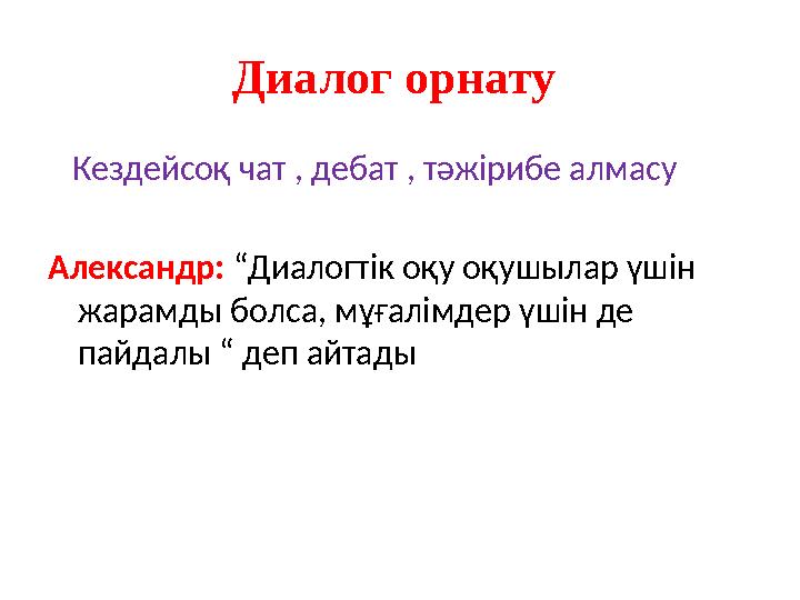 Диалог орнату Кездейсоқ чат , дебат , тәжірибе алмасу Александр: “Диалогтік оқу оқушылар үшін жарамды болса, мұғалімдер