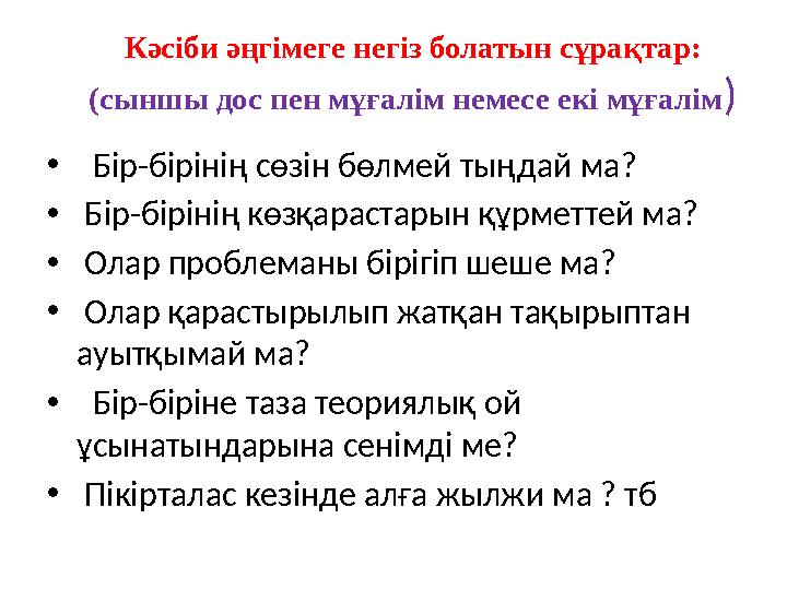 Кәсіби әңгімеге негіз болатын сұрақтар: (сыншы дос пен мұғалім немесе екі мұғалім ) • Бір-бірінің сөзін бөлмей тыңдай ма? •