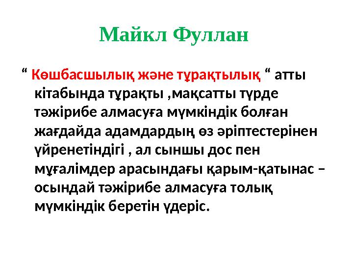 Майкл Фуллан “ Көшбасшылық және тұрақтылық “ атты кітабында тұрақты ,мақсатты түрде тәжірибе алмасуға мүмкіндік болған жағ