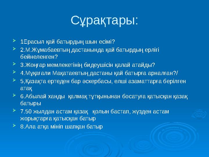 С ұрақтары:  1Ерасыл қай батырдың шын есімі?  2.М.Жұмабаевтың дастанында қай батырдың ерлігі бейнеленген?  3.Жоңғар мемлек